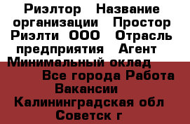 Риэлтор › Название организации ­ Простор-Риэлти, ООО › Отрасль предприятия ­ Агент › Минимальный оклад ­ 150 000 - Все города Работа » Вакансии   . Калининградская обл.,Советск г.